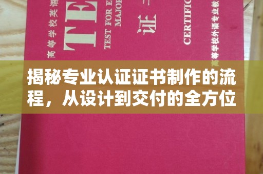 舞钢揭秘专业认证证书制作的流程，从设计到交付的全方位指南